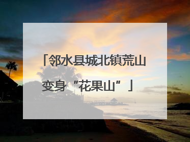 邻水县城北镇荒山变身“花果山”